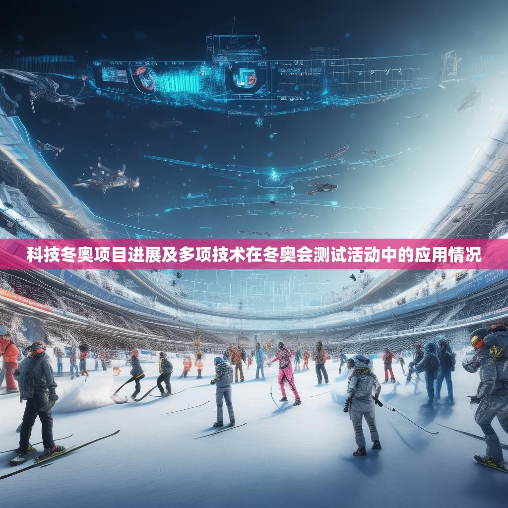 科技冬奥项目进展及多项技术在冬奥会测试活动中的应用情况