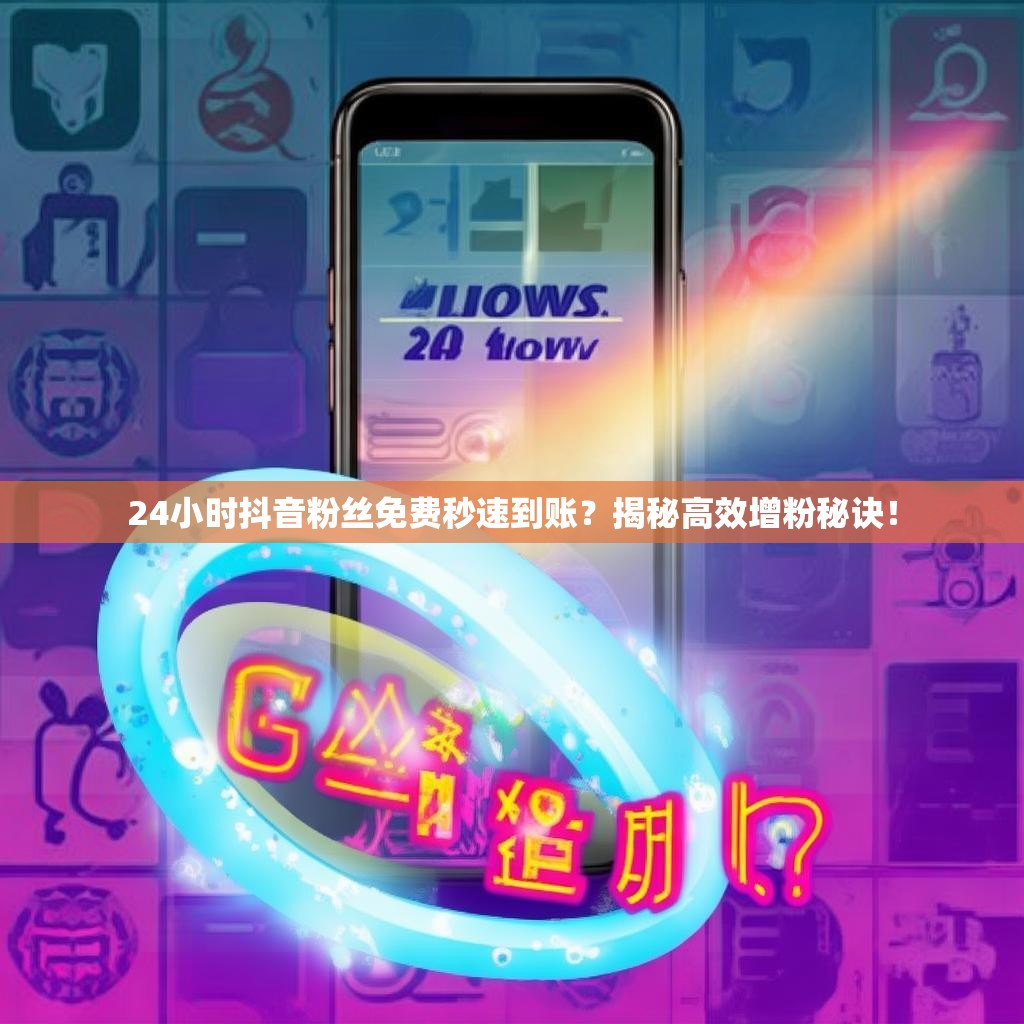 24小时抖音粉丝免费秒速到账?揭秘高效增粉秘诀!