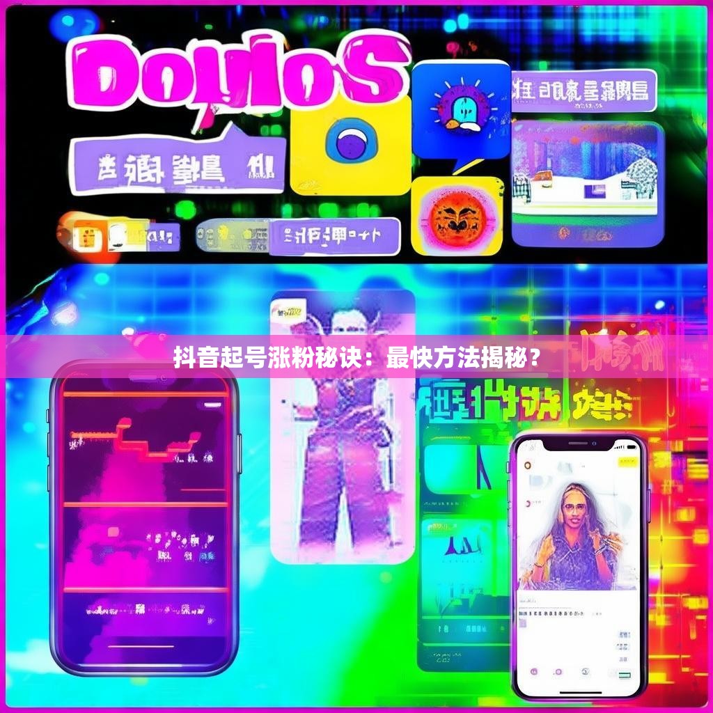 抖音起号涨粉秘诀:最快方法揭秘?
