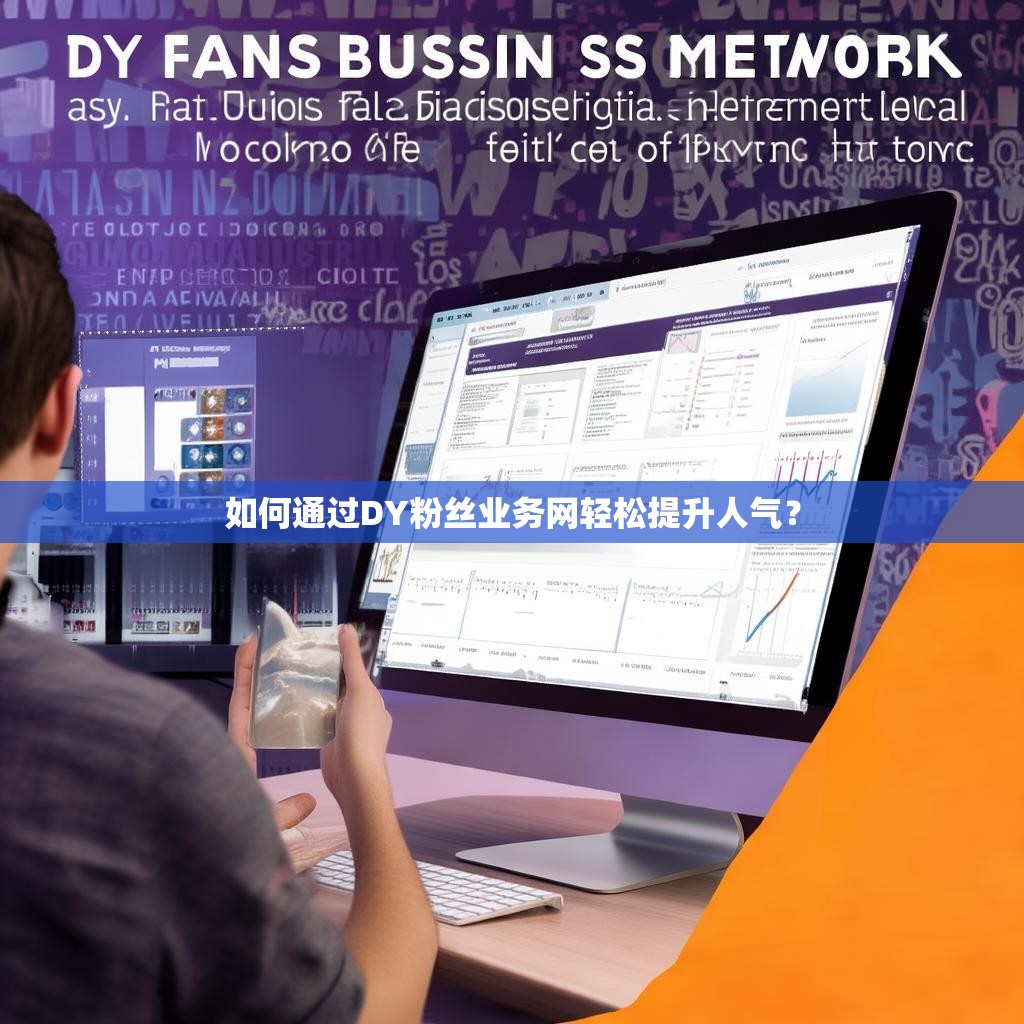 如何通过DY粉丝业务网轻松提升人气?