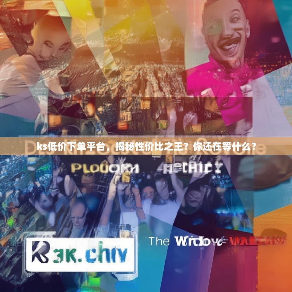 ks低价下单平台，揭秘性价比之王？你还在等什么？