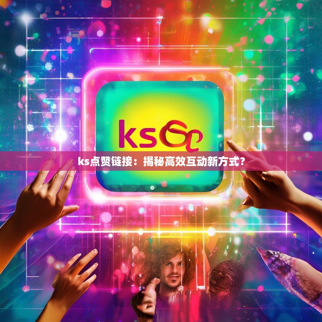 ks点赞链接：揭秘高效互动新方式？