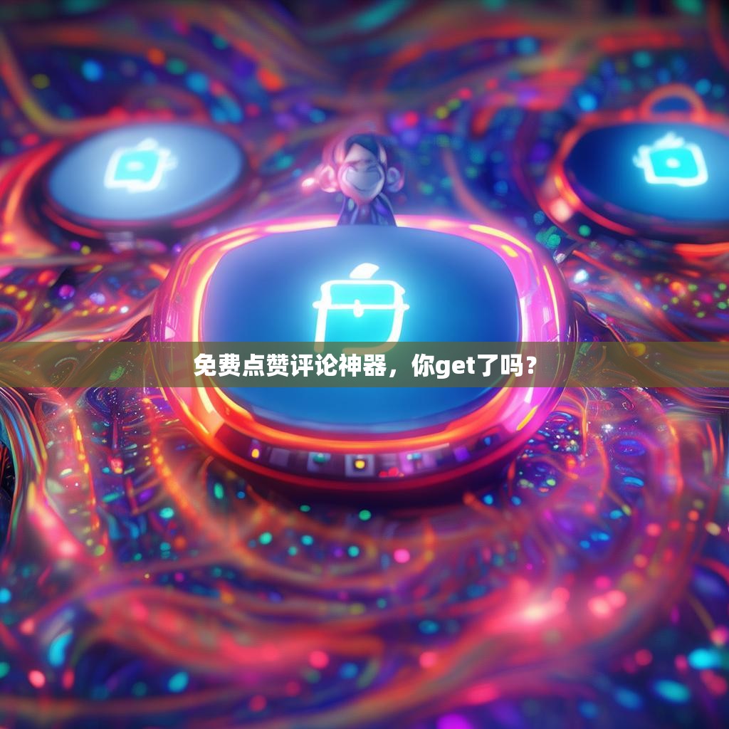 免费点赞评论神器，你get了吗？