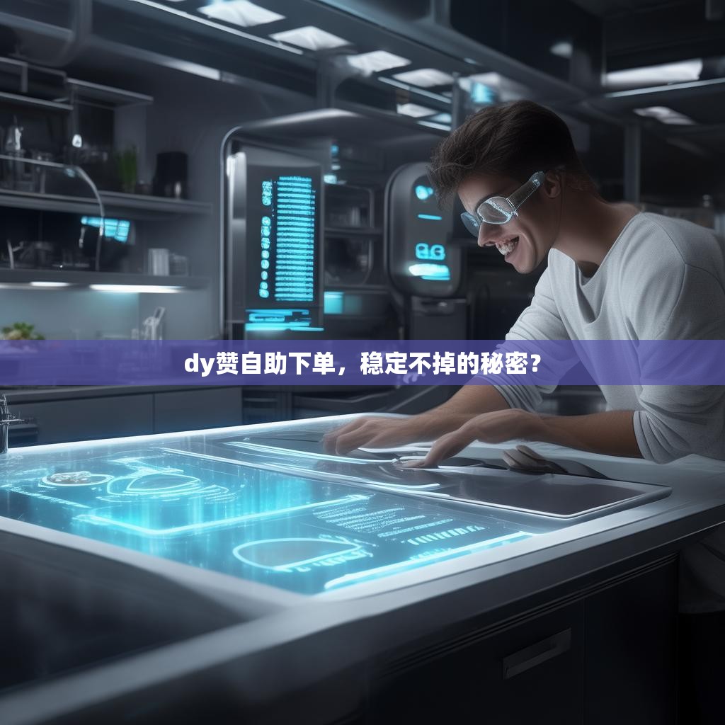 dy赞自助下单,稳定不掉的秘密?