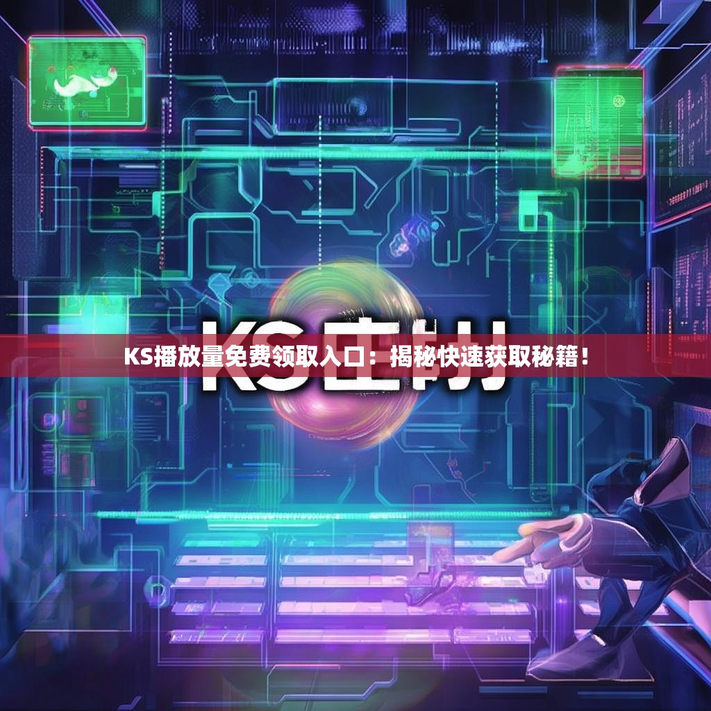 KS播放量免费领取入口：揭秘快速获取秘籍！