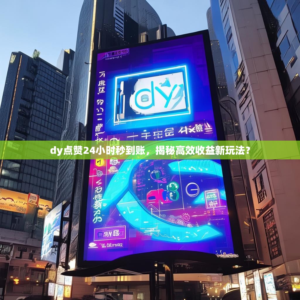 dy点赞24小时秒到账，揭秘高效收益新玩法？