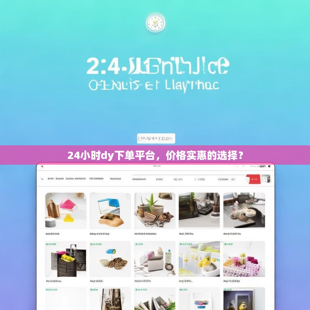 24小时dy下单平台，价格实惠的选择？