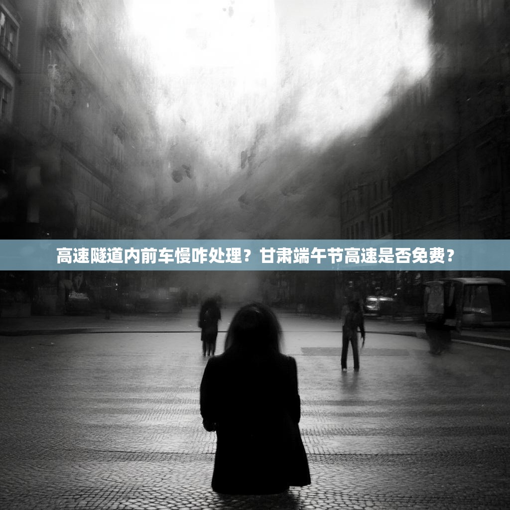 高速隧道内前车慢咋处理？甘肃端午节高速是否免费？