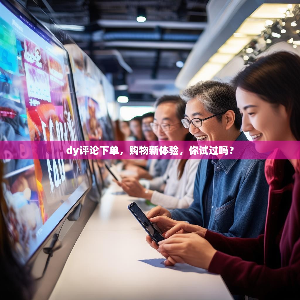 dy评论下单，购物新体验，你试过吗？