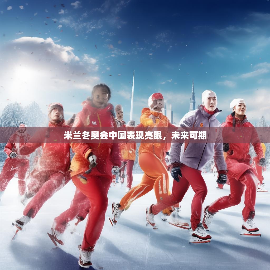 米兰冬奥会中国表现亮眼，未来可期