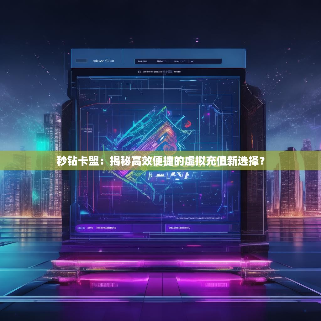 秒钻卡盟:揭秘高效便捷的虚拟充值新选择?