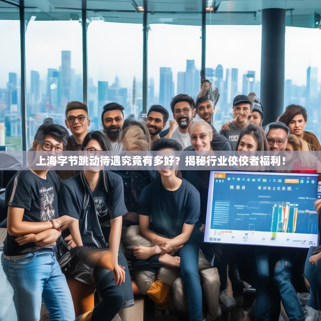 详细阅读:上海字节跳动待遇究竟有多好?揭秘行业佼佼者福利! 上海字节跳动待遇究竟有多好?揭秘行业佼佼者福利!