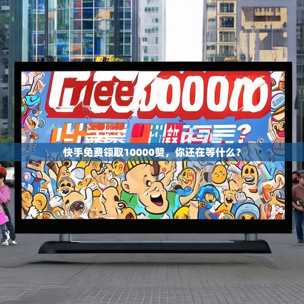 快手免费领取10000赞，你还在等什么？