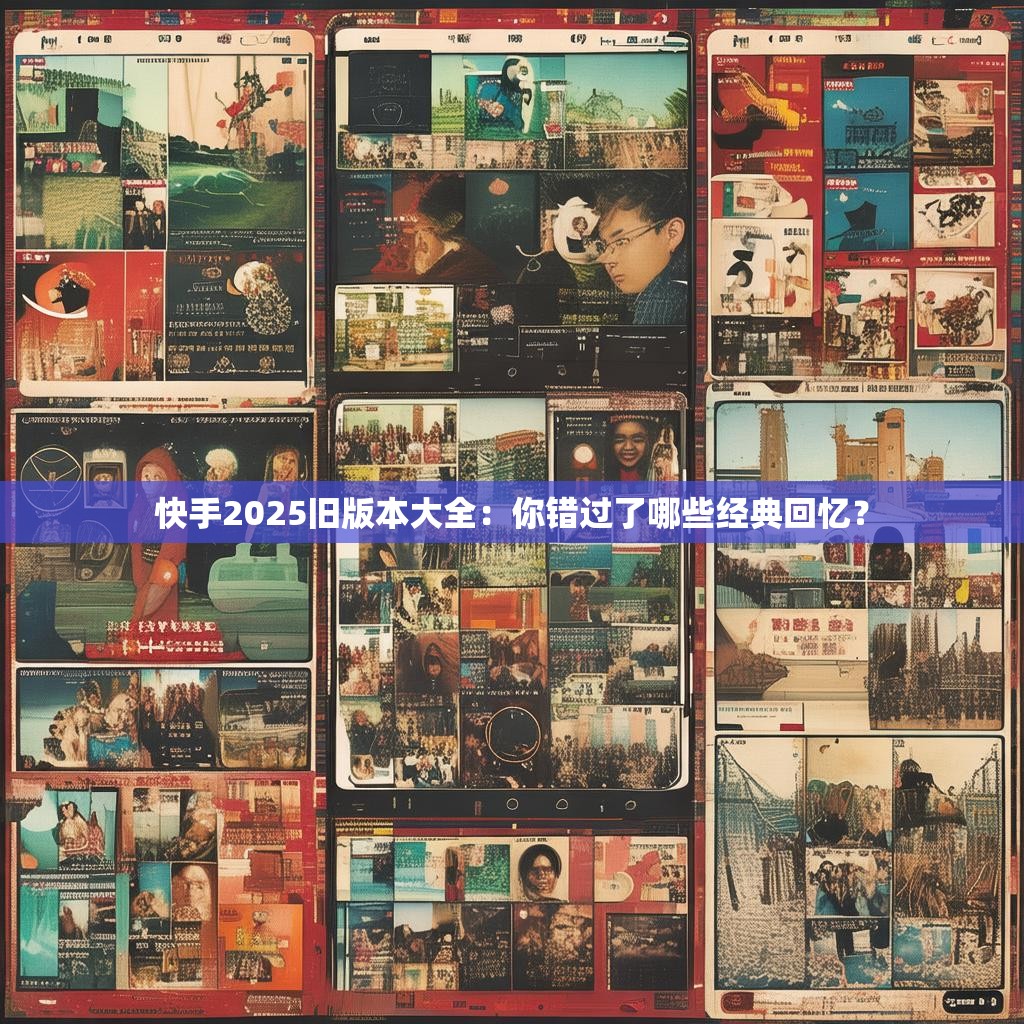 快手2025旧版本大全:你错过了哪些经典回忆?