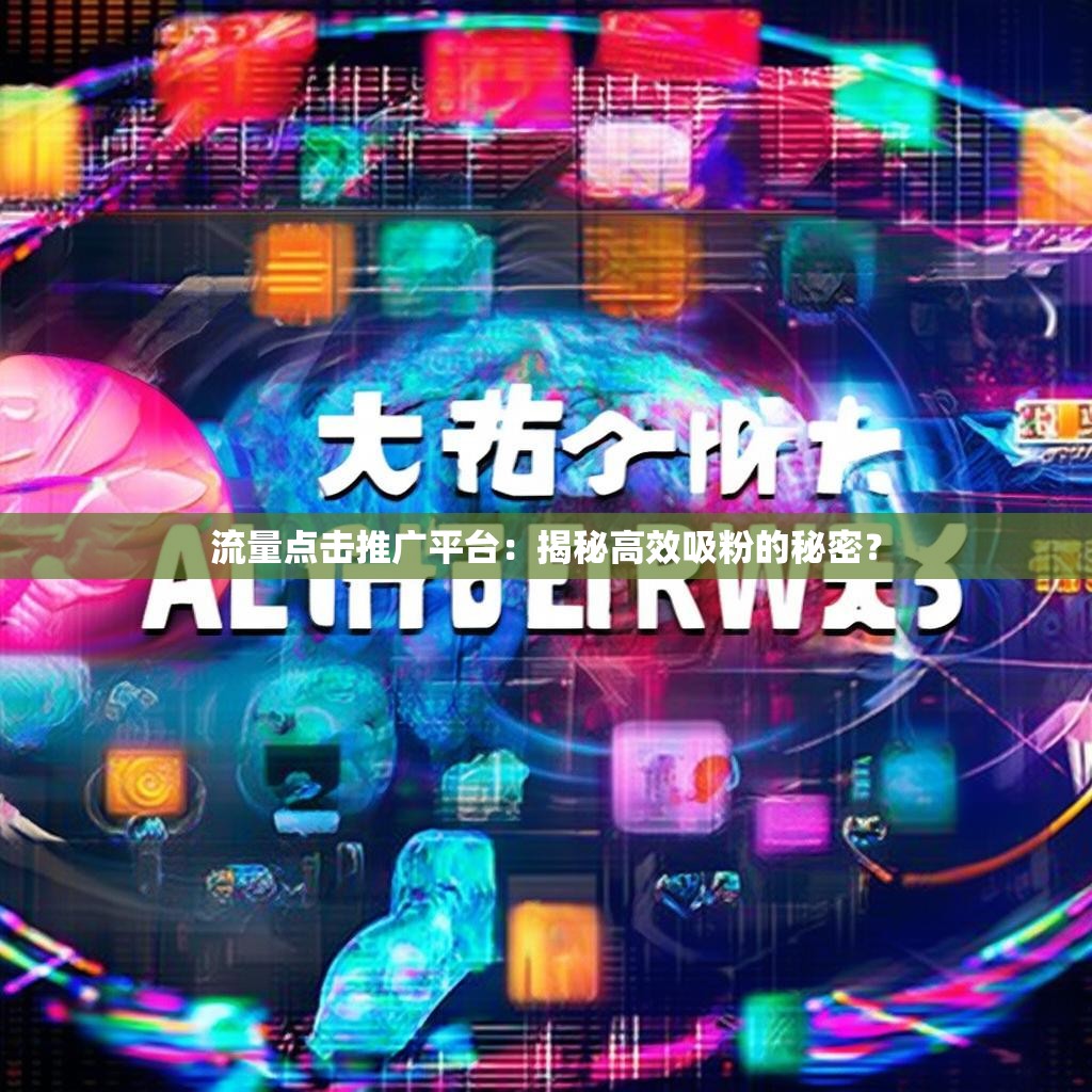 流量点击推广平台:揭秘高效吸粉的秘密?