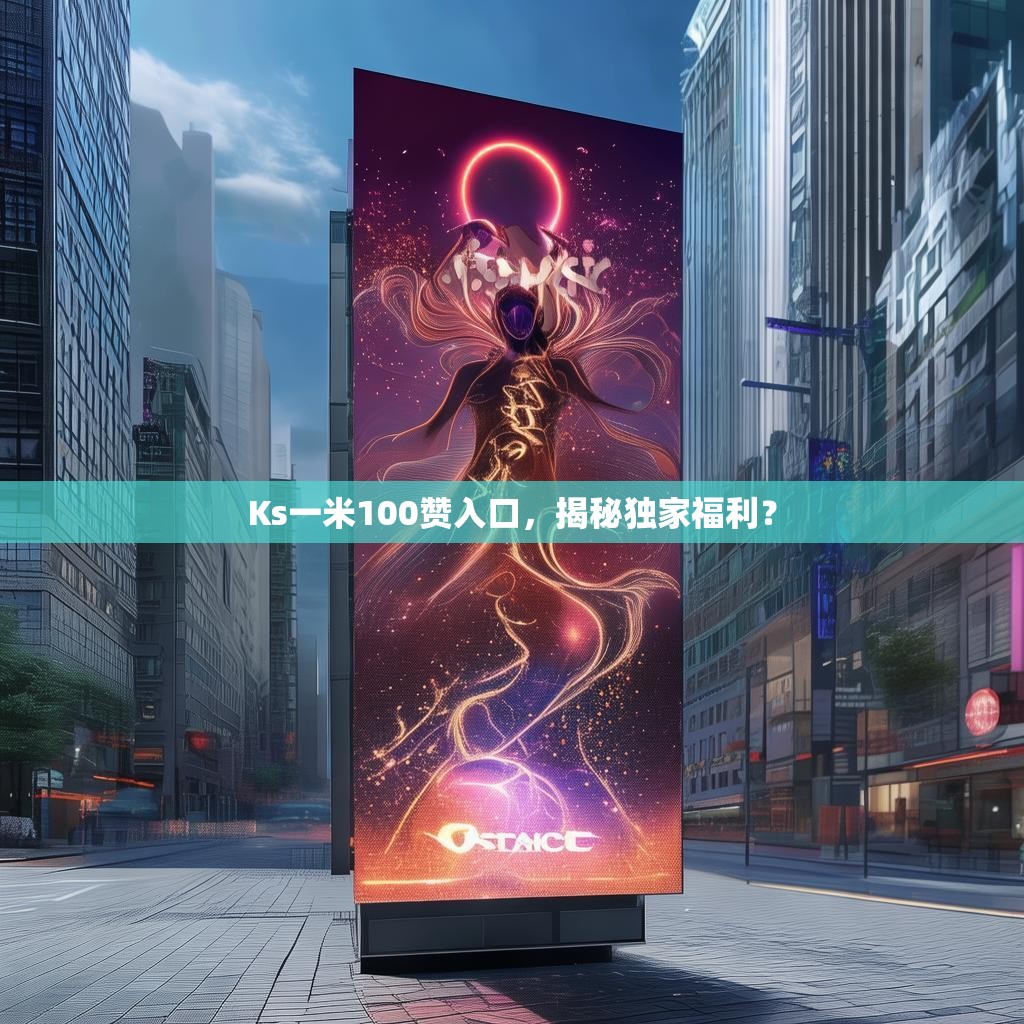 Ks一米100赞入口，揭秘独家福利？