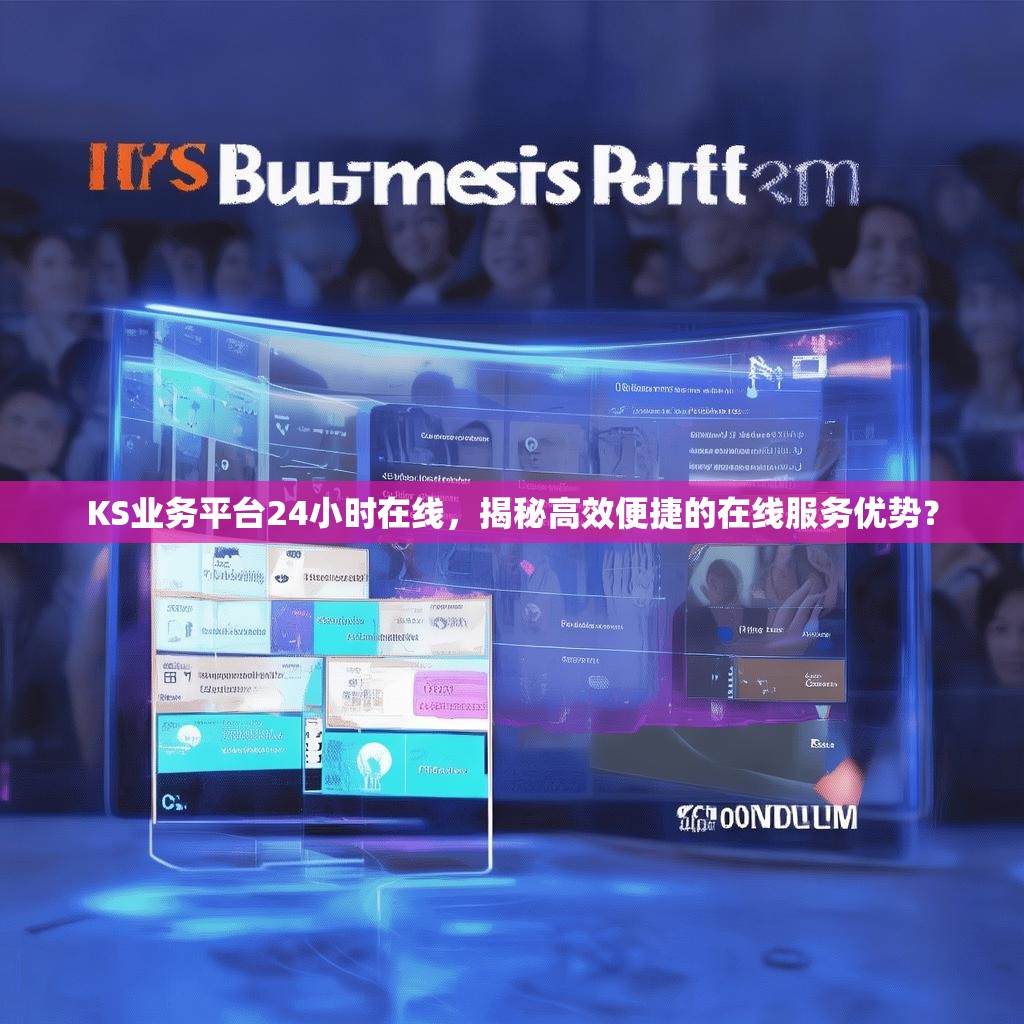 KS业务平台24小时在线，揭秘高效便捷的在线服务优势？