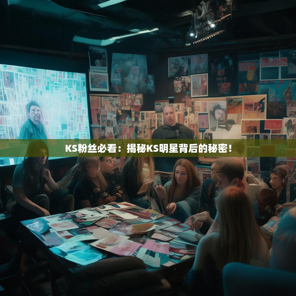 详细阅读:KS粉丝必看:揭秘KS明星背后的秘密! KS粉丝必看:揭秘KS明星背后的秘密!