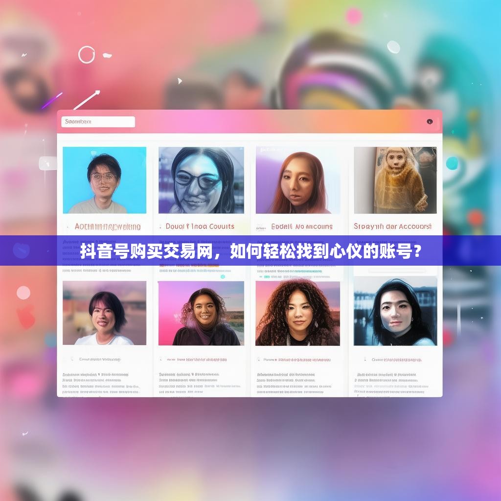 抖音号购买交易网,如何轻松找到心仪的账号?