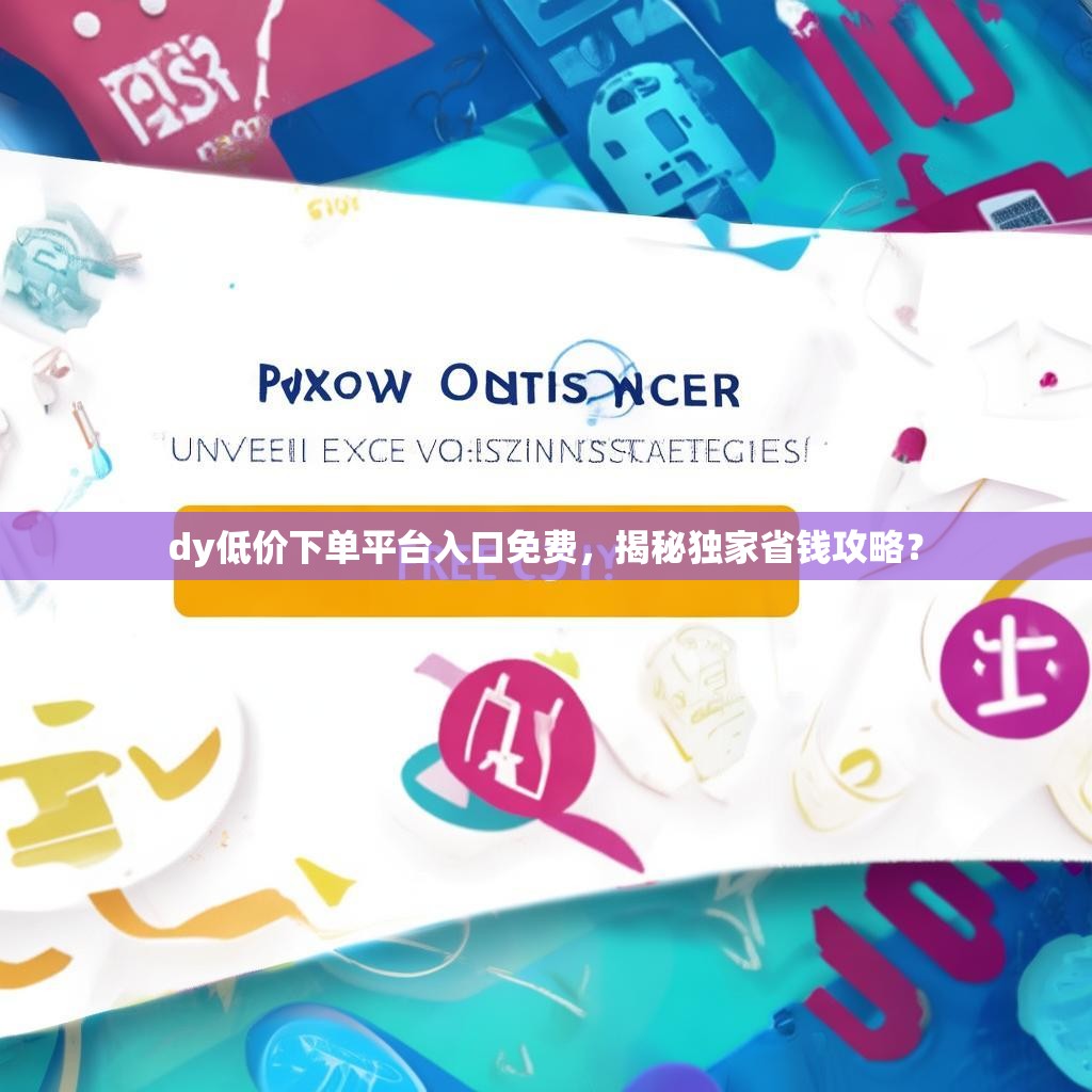 dy低价下单平台入口免费，揭秘独家省钱攻略？