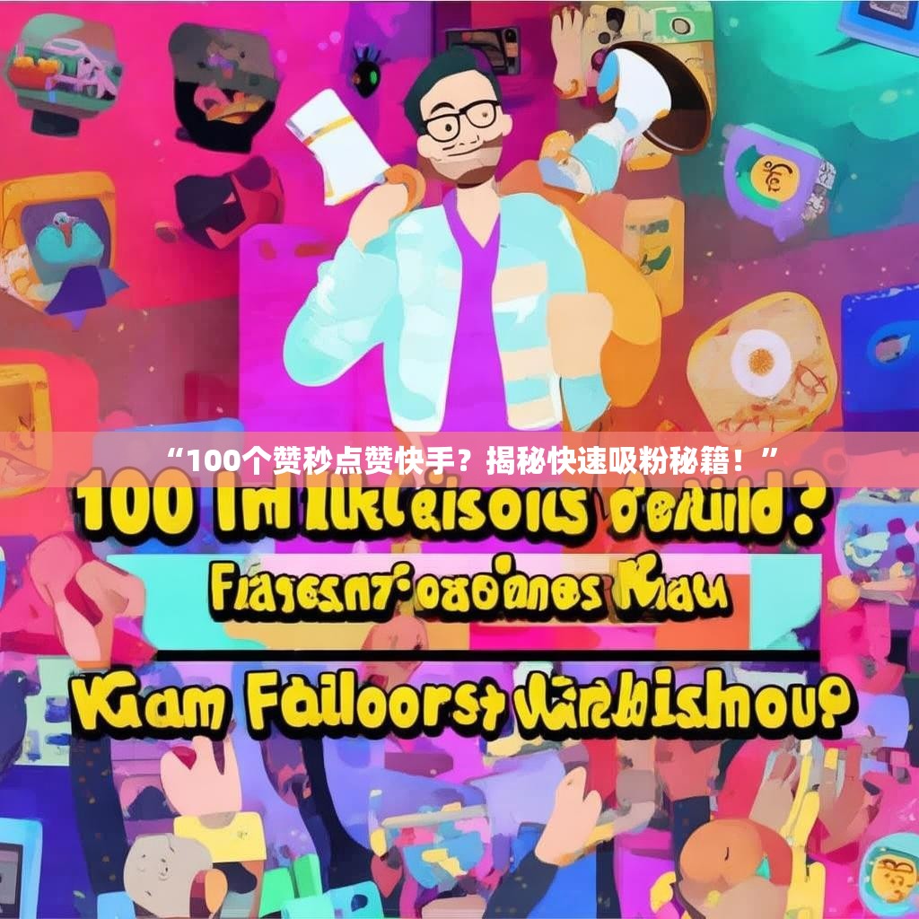 详细阅读:“100个赞秒点赞快手?揭秘快速吸粉秘籍!” “100个赞秒点赞快手?揭秘快速吸粉秘籍!”