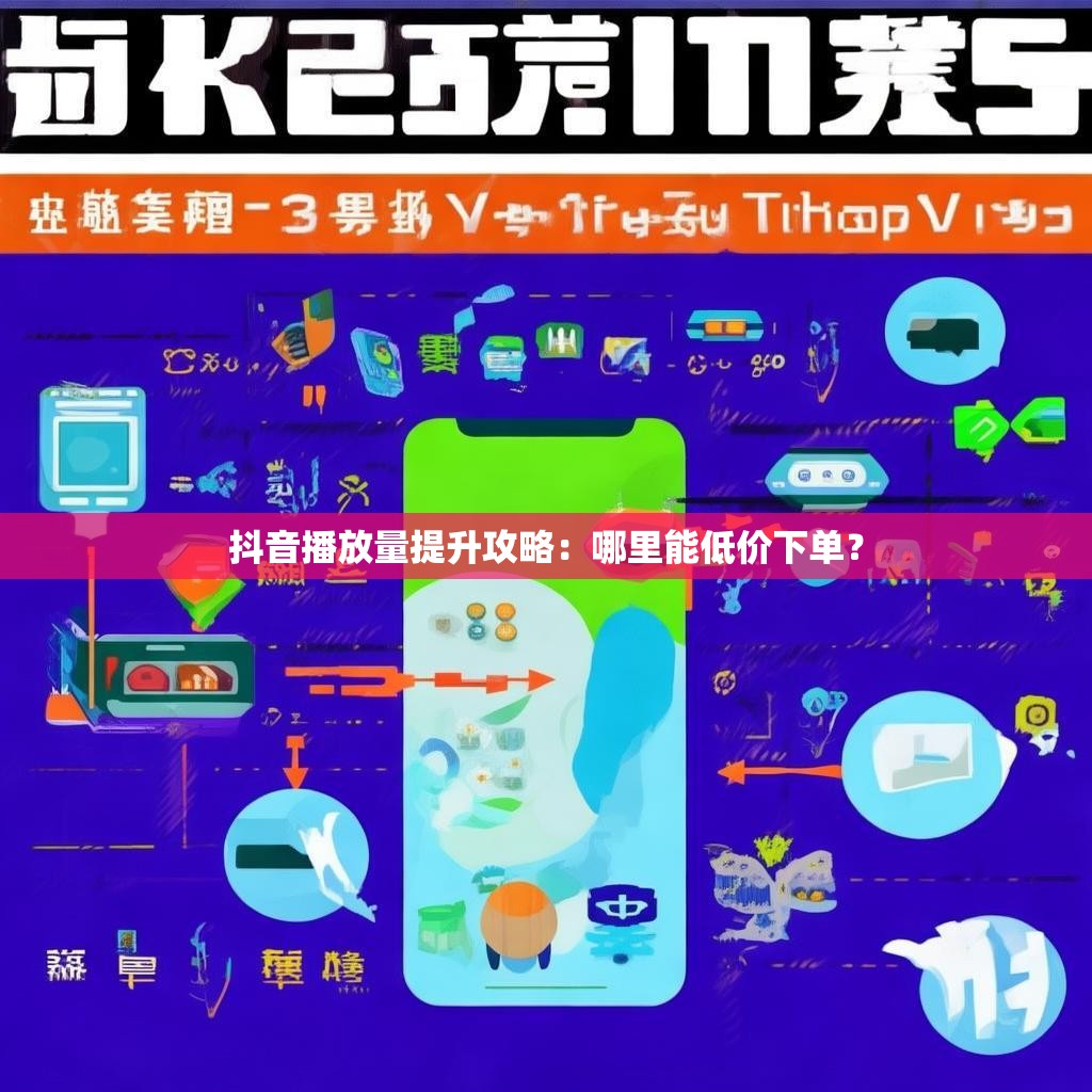 抖音播放量提升攻略:哪里能低价下单?