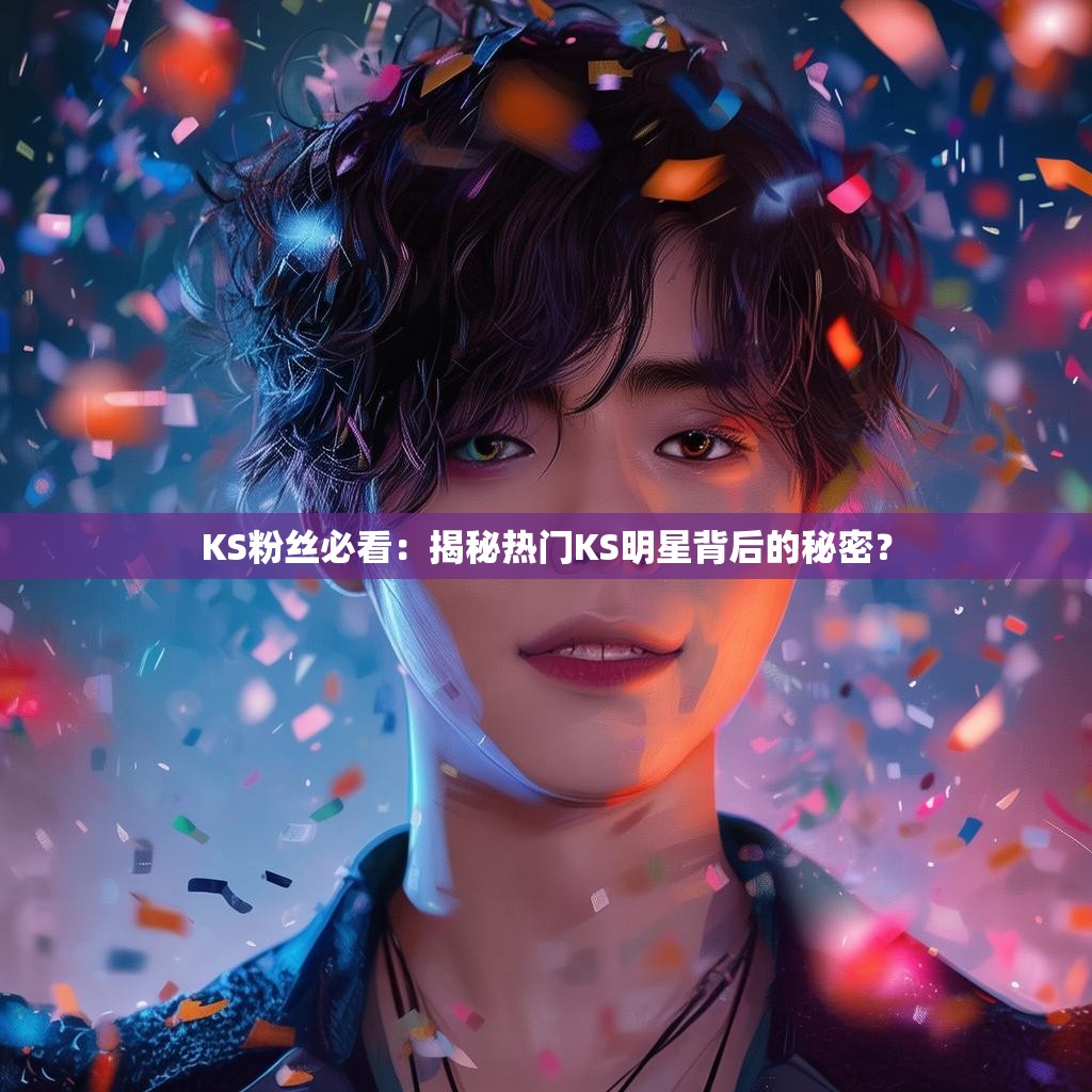 KS粉丝必看：揭秘热门KS明星背后的秘密？