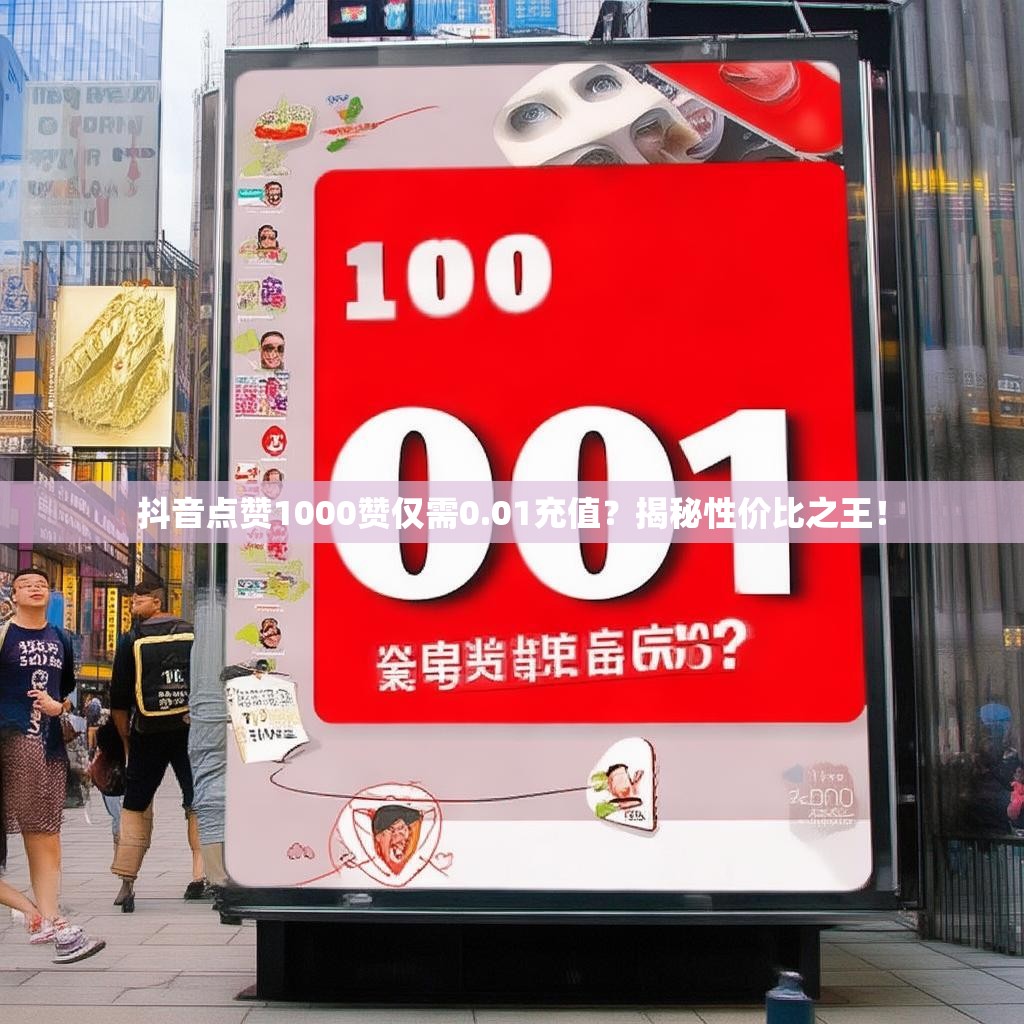 抖音点赞1000赞仅需0.01充值？揭秘性价比之王！