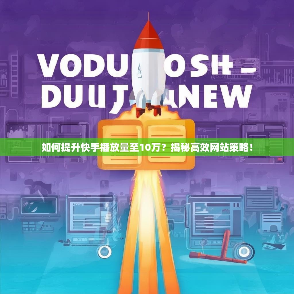 如何提升快手播放量至10万？揭秘高效网站策略！