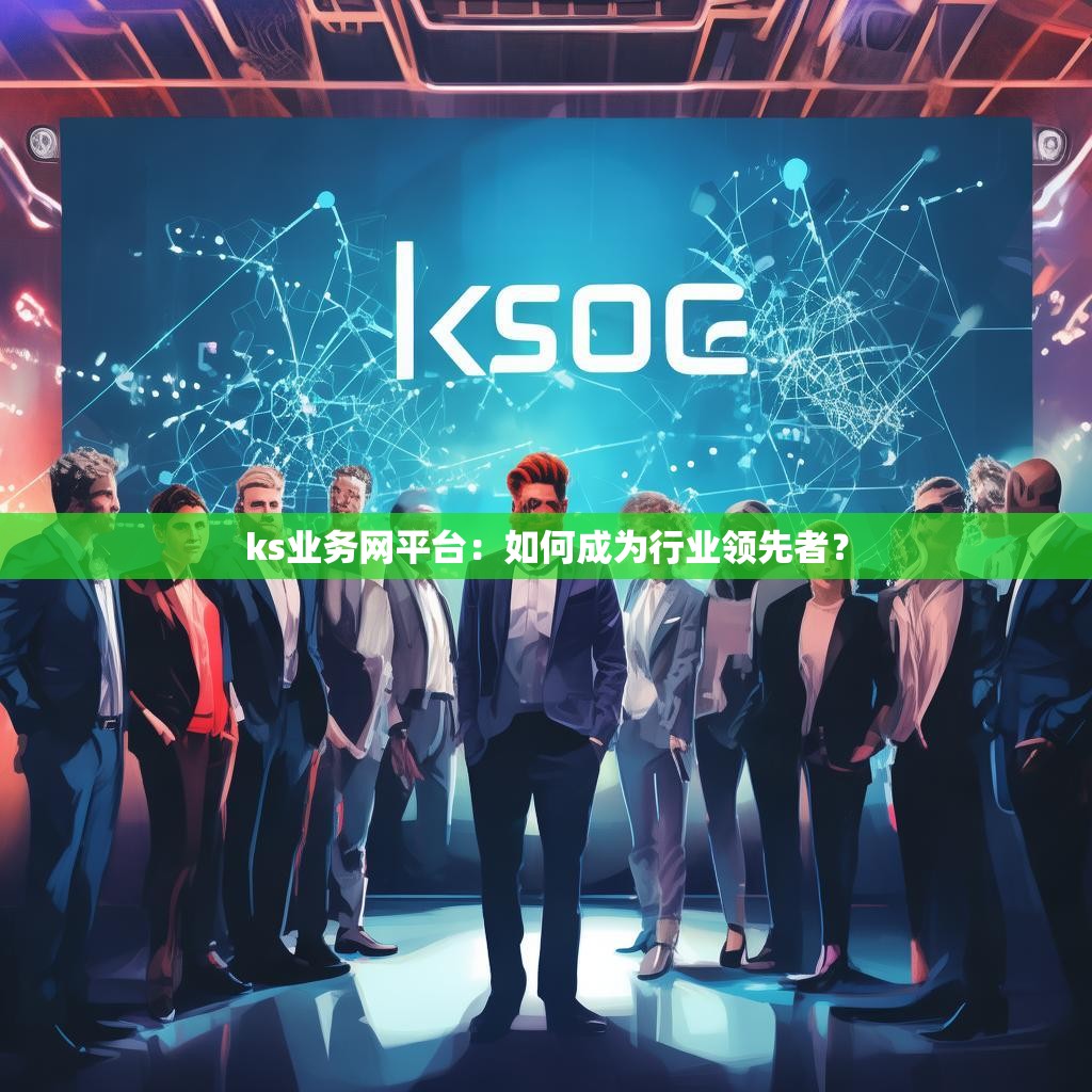 ks业务网平台：如何成为行业领先者？