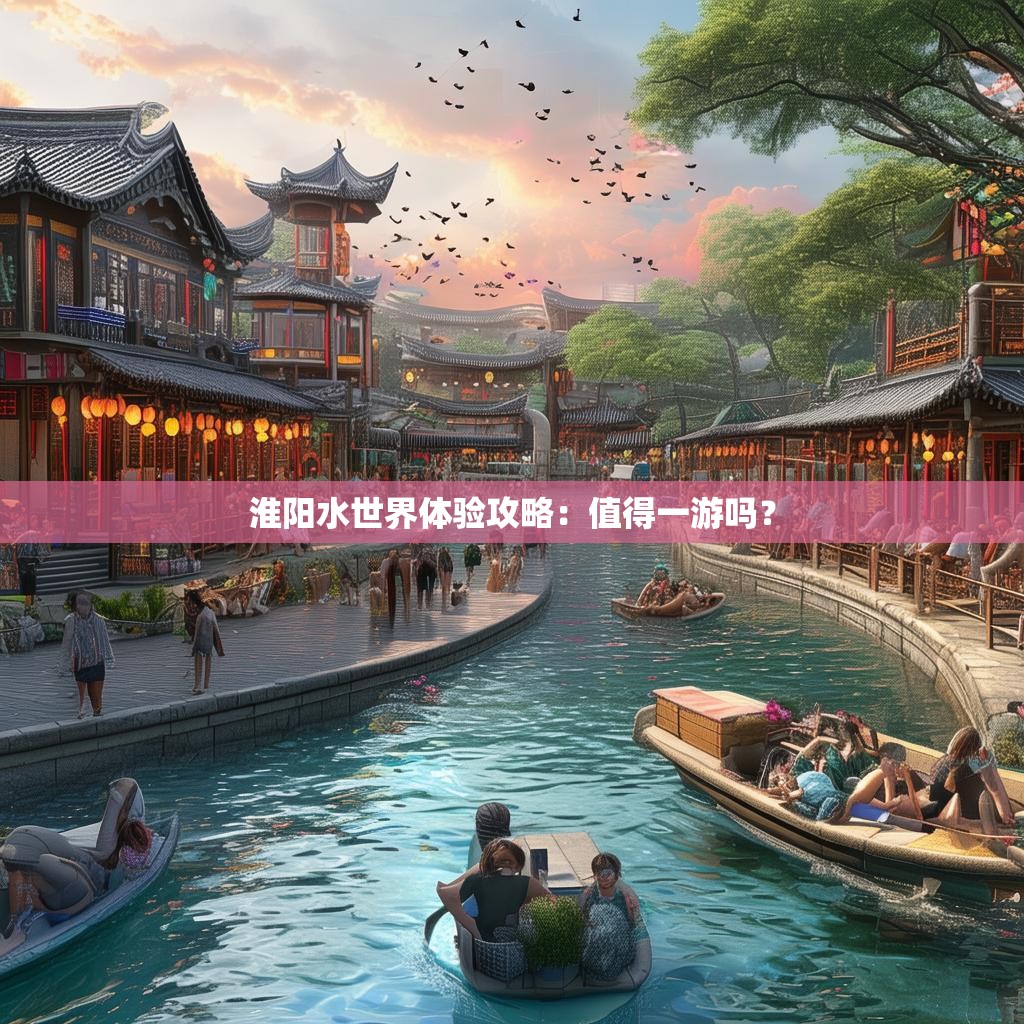 淮阳水世界体验攻略：值得一游吗？