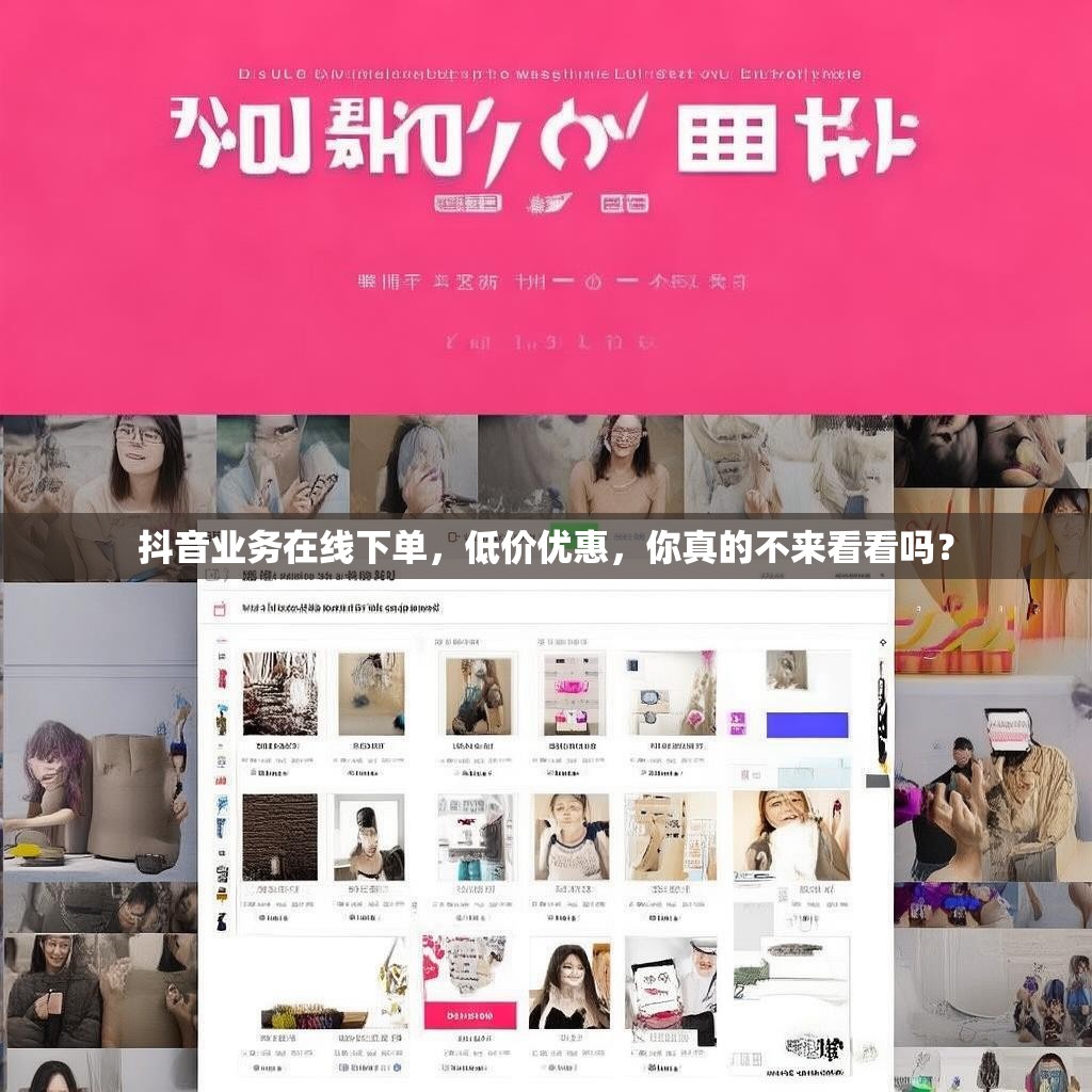抖音业务在线下单，低价优惠，你真的不来看看吗？